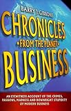 Chronicles from the Planet Business: An Eyewitness Account of the Crimes, Passions, Madness, and Downright Stupidity of Modern Business by 