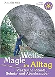 Weiße Magie im Alltag: Praktische Rituale, Schutz- und Abwehrzauber by 