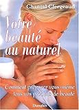 Votre beauté au naturel. : Comment préparer vous-même tous vos produits de beauté