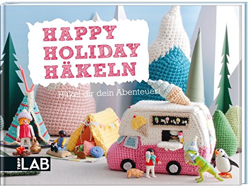 Happy Holiday Häkeln (TOPP LAB): Häkel dir dein Abenteuer!