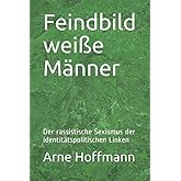 Feindbild weiße Männer: Der rassistische Sexismus der identitätspolitischen Linken