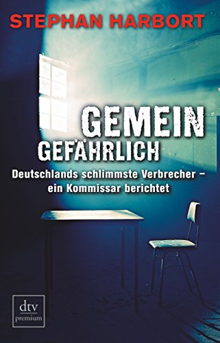 Gemeingefährlich: Deutschlands schlimmste Verbrecher - ein Kommissar berichtet (dtv premium)