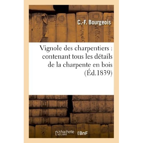 Vignole des charpentiers : contenant tous les détails de la charpente en bois et en fer: et présentant les constructions les plus remarquables en ce genre (2e édition) de C.-F. Bourgeois (1 mai 2013) Broché Vignole des charpentiers : contenant tous les détails de la charpente en bois et en fer: et présentant les constructions les plus remarquables en ce genre (2e édition) de C.-F. Bourgeois (1 mai 2013) Broché