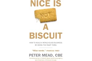 Nice is Not a Biscuit: How to Build a World-Class Business by Doing the Right Thing