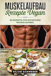 Muskelaufbau Rezepte Vegan 50 Fur Effektiven Achweber Kilian Amazon De Bucher 