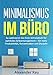 Minimalismus im Büro: So optimieren Sie Ihren Schreibtisch für optimales Selbstmanagement - für mehr Produktivität, Konzentration und Disziplin (Prokrastination, ... Selbstmanagement, Produktivität, Erfolg) by Alexander Rau