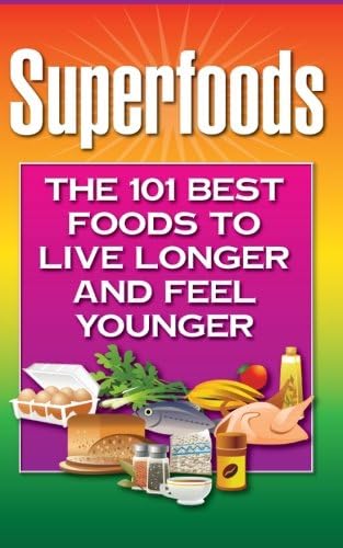 Superfoods: The 101 Best Foods to Live Longer and Feel Younger