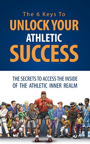 The 6 Keys To Unlock Your Athletic Success: The Secrets To Access The Inside Of The Athletic Inner Realm  (English Edition)