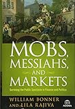 Mobs, Messiahs, and Markets: Surviving the Public Spectacle in Finance and Politics (Agora Series) by 