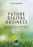 Future Digital Business: Wie Business Intelligence und Web Analytics Online-Marketing und Conversion verändern (mitp Business) by Ralf Haberich