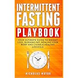 Intermittent Fasting Playbook: Your Ultimate Guide To Weight Loss, Burning Fat, Healing Your Body and Living a Healthy Lifestyle