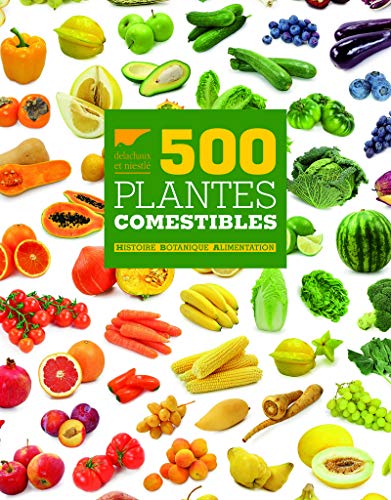 500 Plantes comestibles. Histoire ¿ Botanique ¿ Alimentation 500 Plantes comestibles. Histoire ¿ Botanique ¿ Alimentation