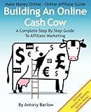 Make Money Online - Online Affiliate Guide: Building An Online Cash Cow, A Complete Step-By-Step Guide To Affiliate Marketing: A Complete Step-By-Step Guide To Affiliate Marketing by