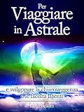 Image de Per Viaggiare in Astrale - e sviluppare la Chiaroveggenza e le Facoltà latenti