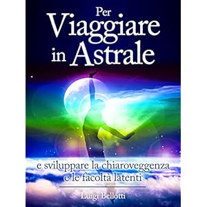 Per Viaggiare in Astrale - e sviluppare la Chiaroveggenza e le Facoltà latenti