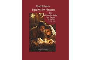 Bethlehem beginnt im Herzen - ein Adventsbegleiter der Seele, 24 Schritte ins Licht: Ein spiritueller Adventskalender mit Bibelgeschichten, ... Impulsen auf dem Weg zur heiligen Nacht