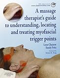 A Massage Therapist's Guide to Understanding, Locating and Treating Myofascial Trigger Points A Massage Therapist's Guide to Understanding, Locating and Treating Myofascial Trigger Points