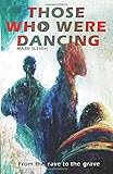 Those Who Were Dancing: From The Rave To The Grave