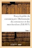 Image de Encyclopédie du commerçant. Tome 1: Dictionnaire du commerce et des marchandises...