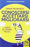 Conoscersi accettarsi migliorarsi. L'arte di vivere felici
