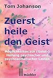 Zuerst heile den Geist: Heilung psychischer und psychosomatischer Leiden. Überarbeitete und verbesserte Neuauflage des Klassikers der Geistheilung. by 