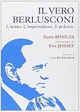 Il vero Berlusconi. L'uomo, l'imprenditore, il politico