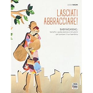 Lasciati abbracciare! Babywearing: benefici, guida pratica e istruzioni per portare i
