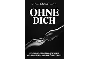 OHNE DICH: EINE REISE UM DEN VERLUST EINES GELIEBTEN MENSCHEN ZU ÜBERWINDEN