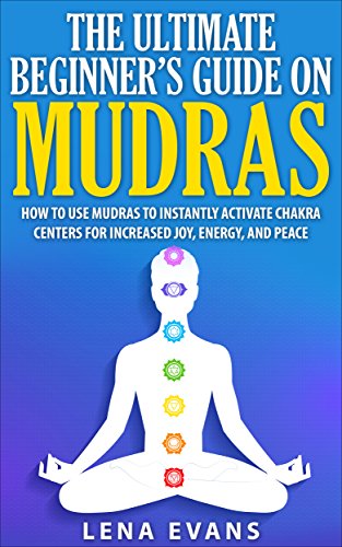 Mudras: The Ultimate Beginners Guide on Mudras- How to Use Mudras to Instantly Activate Chakra Cente Mudras: The Ultimate Beginners Guide on Mudras- How to Use Mudras to Instantly Activate Chakra Cente