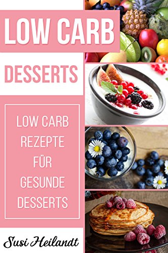 Download LOW CARB DESSERTS: Low Carb Rezepte für gesunde Desserts (Abnehmen, Diät, Rezepte ohne Kohlenhydrate, schlank werden, Low Carb) Download LOW CARB DESSERTS: Low Carb Rezepte für gesunde Desserts (Abnehmen, Diät, Rezepte ohne Kohlenhydrate, schlank werden, Low Carb)