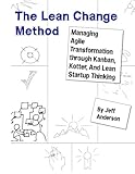 The Lean Change Method: Managing Agile Organizational Transformation Using Kanban, Kotter, and Lean Startup Thinking by 