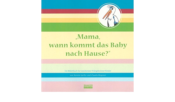 Mama Wann Kommt Das Baby Nach Hause Ein Bilderbuch Fur Geschwister Fruhgeborener Kinder Berichte Aus Der Medizin Amazon De Speller Kerstin Wegener Claudia Bucher