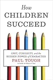 How Children Succeed: Grit, Curiosity, and the Hidden Power of Character How Children Succeed: Grit, Curiosity, and the Hidden Power of Character