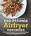 Produktbild Das gesunde Airfryer-Kochbuch: 100 kreative Rezepte für die Heißluftfritteuse