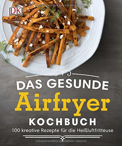 Preisvergleich Produktbild Das gesunde Airfryer-Kochbuch: 100 kreative Rezepte für die Heißluftfritteuse