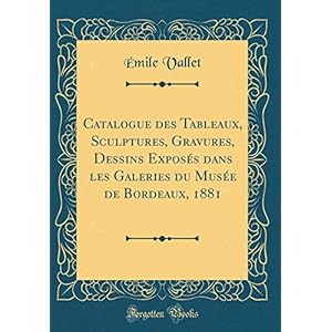 Catalogue Des Tableaux, Sculptures, Gravures, Dessins Exposés Dans Les Galeries Du Musée de Bordeaux, 1881 (Classic Reprint)
