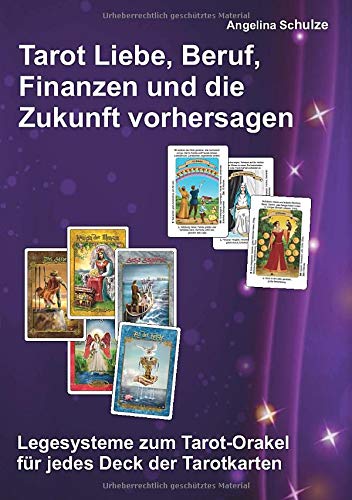 Tarot Liebe, Beruf, Finanzen und die Zukunft vorhersagen: Legesysteme zum Tarot-Orakel für jedes Deck der Tarotkarten
