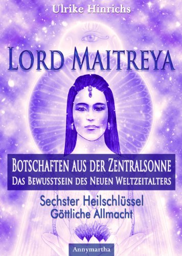 Lord Maitreya - Botschaften aus der Zentralsonne. Das Bewusstsein des Neuen Weltzeitalters: Sechster Heilschlüssel - Göttliche Allmacht