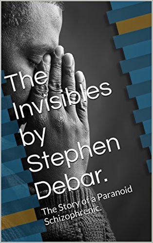 Download The Invisibles by Stephen Debar.: The Story of a Paranoid Schizophrenic. (The begining Book 1) Download The Invisibles by Stephen Debar.: The Story of a Paranoid Schizophrenic. (The begining Book 1)