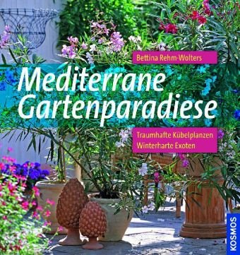 Preisvergleich Produktbild Mediterrane Gartenparadiese: Traumhafte Kübelpflanzen. Winterharte Exoten.
