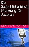 Die Selfpublisherbibel: Marketing für Autoren von Matthias Matting