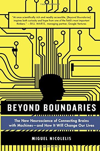 Beyond Boundaries: The New Neuroscience of Connecting Brains with Machines - And How It Will Change Our Lives