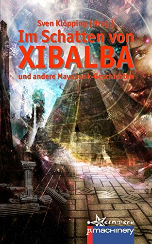 Im Schatten von Xibalba: und andere Mayapunk-Storys