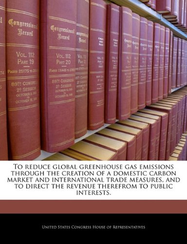 To Reduce Global Greenhouse Gas Emissions Through the Creation of a Domestic Carbon Market and International Trade Measures, and to Direct the Revenue Therefrom to Public Interests.