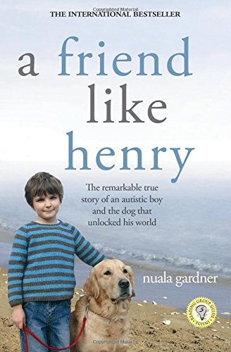 A Friend Like Henry: The Remarkable True Story of an Autistic Boy and the Dog That Unlocked His World