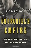 Churchill's Empire: The World That Made Him and the World He Made by