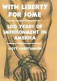 With Liberty for Some: 500 Years of Imprisonment in America by 