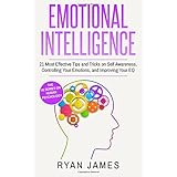 Emotional Intelligence: 21 Most Effective Tips and Tricks on Self Awareness, Controlling Your Emotions, and Improving Your EQ: Volume 5 (Emotional Intelligence Series)