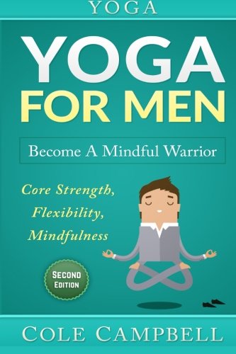 Yoga For Men: Become A Mindful Warrior. Core Strength, Flexibility, Mindfulness (Hip Flexors, Foam Rolling, Resistance Bands, WOD, Istometrics, Strengthen Your Body, Broga Book 1)