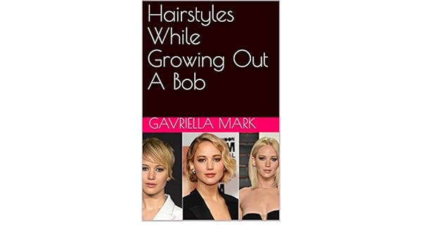 Hairstyles While Growing Out A Bob Ebook Gavriella Mark Amazon